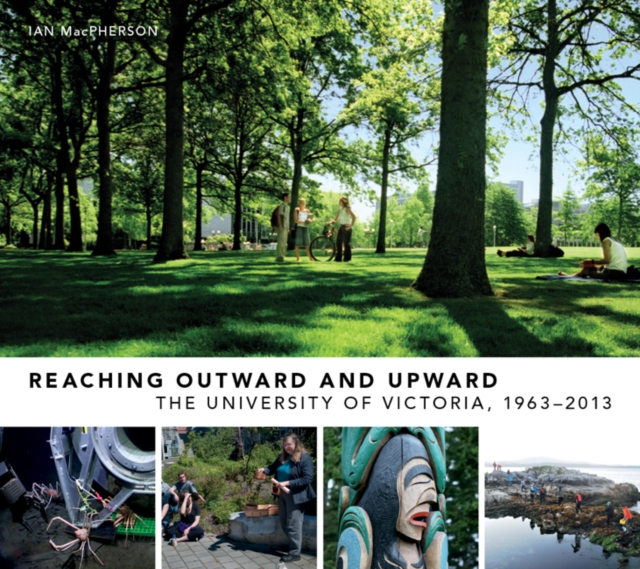 Reaching Outward and Upward : The University of Victoria, 1963-2013, Hardback Book
