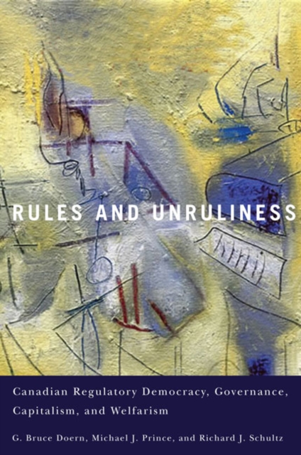 Rules and Unruliness : Canadian Regulatory Democracy, Governance, Capitalism, and Welfarism, Hardback Book