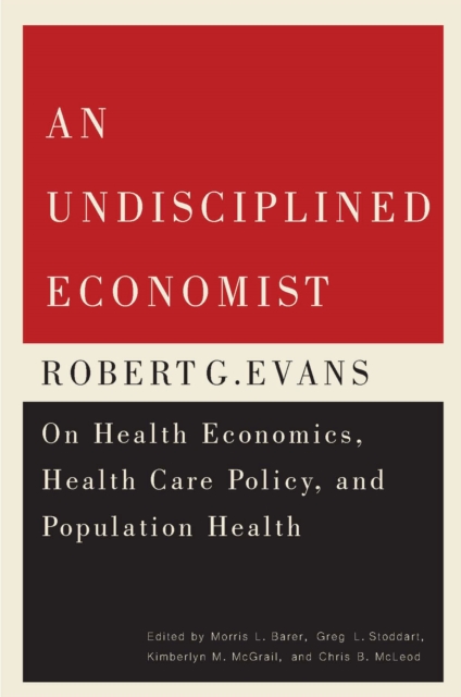 An Undisciplined Economist : Robert G. Evans on Health Economics, Health Care Policy, and Population Health Volume 237, Paperback / softback Book