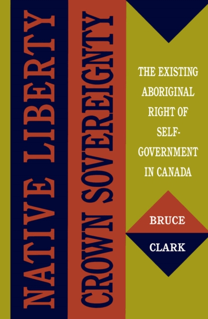 Native Liberty, Crown Sovereignty : The Existing Aboriginal Right of Self-Government in Canada, PDF eBook