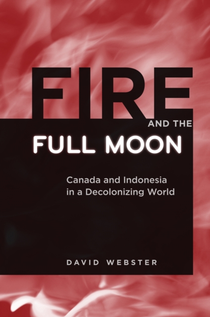 Fire and the Full Moon : Canada and Indonesia in a Decolonizing World, Paperback / softback Book