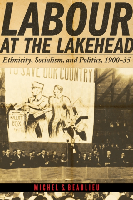 Labour at the Lakehead : Ethnicity, Socialism, and Politics, 1900-35, Hardback Book