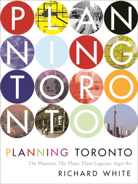 Planning Toronto : The Planners, The Plans, Their Legacies, 1940-80, Hardback Book