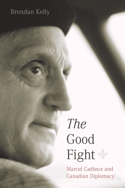 The Good Fight : Marcel Cadieux and Canadian Diplomacy, Hardback Book