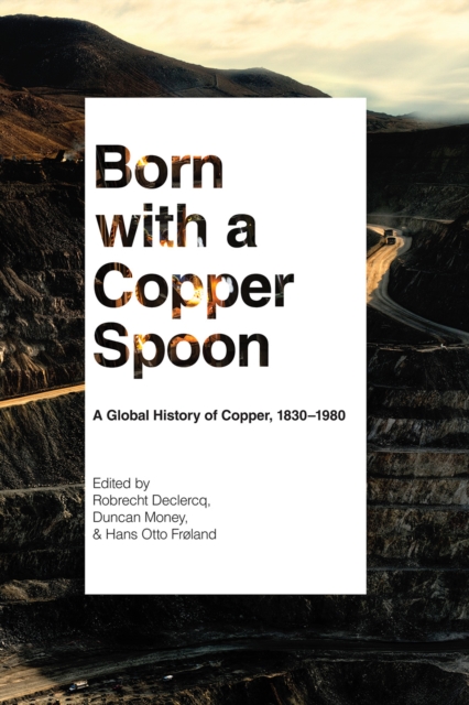 Born with a Copper Spoon : A Global History of Copper, 1830–1980, Paperback / softback Book