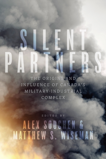 Silent Partners : The Origins and Influence of Canada’s Military-Industrial Complex, Hardback Book
