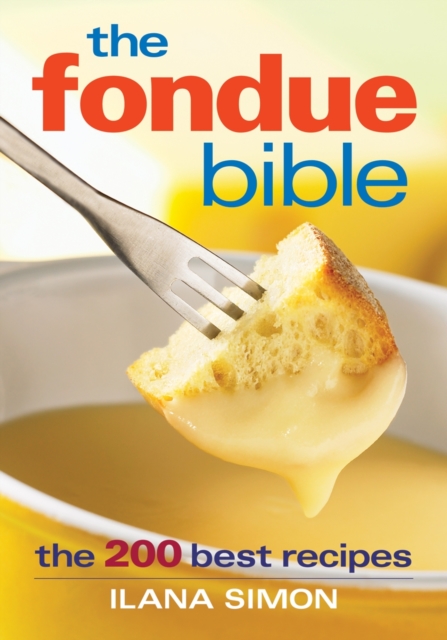The Fondue Bible : The 200 Best Recipes, Paperback Book