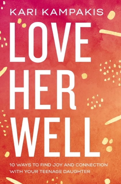 Love Her Well : 10 Ways to Find Joy and Connection with Your Teenage Daughter, Paperback / softback Book
