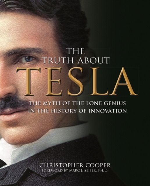 The Truth About Tesla : The Myth of the Lone Genius in the History of Innovation, Hardback Book