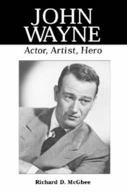 John Wayne : Actor, Artist, Hero, Paperback / softback Book