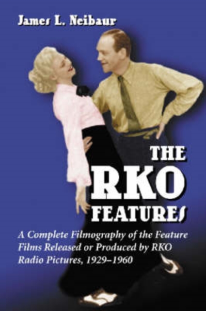 The RKO Features : A Complete Filmography of the Feature Films Released or Produced by RKO Radio Pictures, 1929-1960, Hardback Book