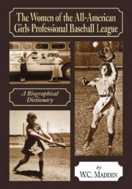 The Women of the All-American Girls Professional Baseball League : A Biographical Dictionary, Paperback / softback Book