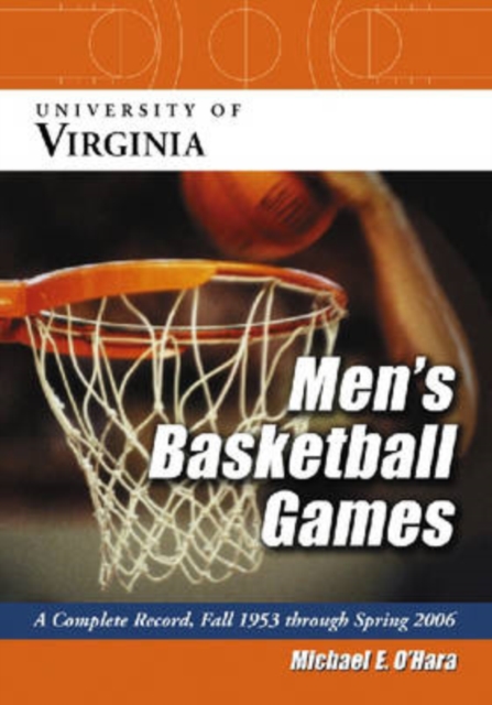 University of Virginia Men's Basketball Games : A Complete Record, Fall 1953 Through Spring 2006, Paperback / softback Book