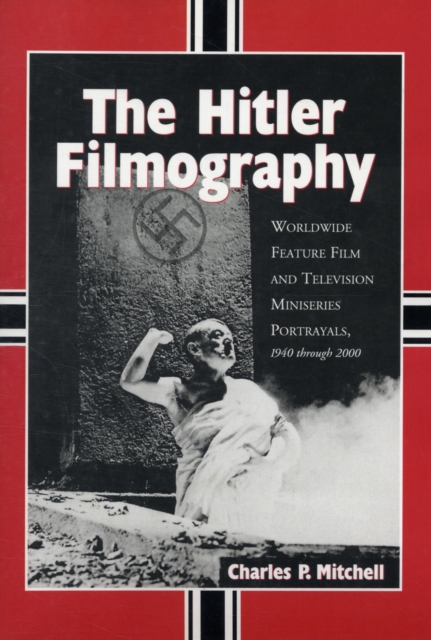 The Hitler Filmography : Worldwide Feature Film and Television Miniseries Portrayals, 1940 Through 2000, Paperback / softback Book