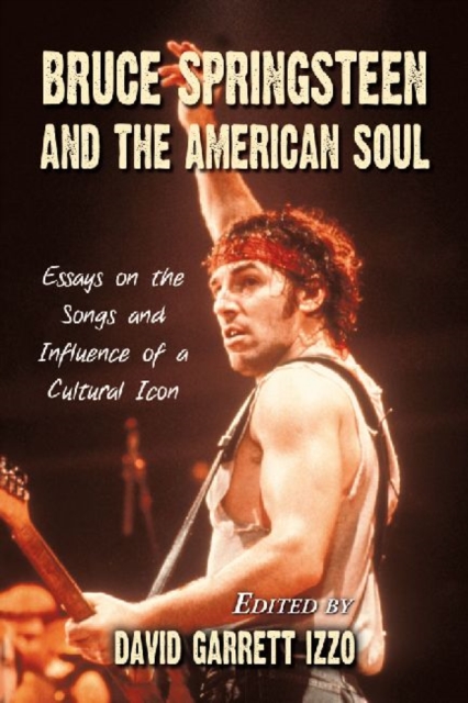 Bruce Springsteen and the American Soul : Essays on the Songs and Influence of a Cultural Icon, Paperback / softback Book