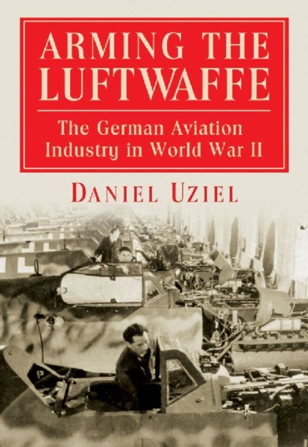 Arming the Luftwaffe : The German Aviation Industry in World War II, Hardback Book
