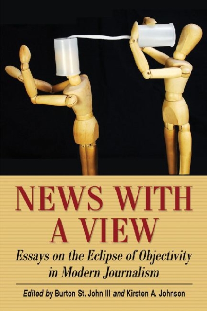News with a View : Essays on the Eclipse of Objectivity in Modern Journalism, Paperback / softback Book