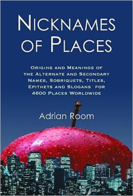 Nicknames of Places : Origins and Meanings of the Alternate and Secondary Names, Sobriquets, Titles, Epithets and Slogans for 4600 Places Worldwide, Paperback / softback Book