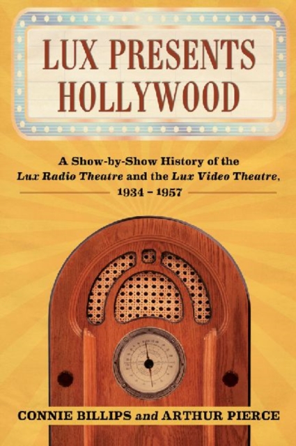 Lux Presents Hollywood : A Show-by-Show History of the Lux Radio Theatre and the Lux Video Theatre, 1934-1957, Paperback / softback Book
