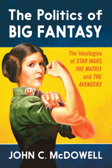 The Politics of Big Fantasy : The Ideologies of Star Wars, The Matrix and The Avengers, Paperback / softback Book