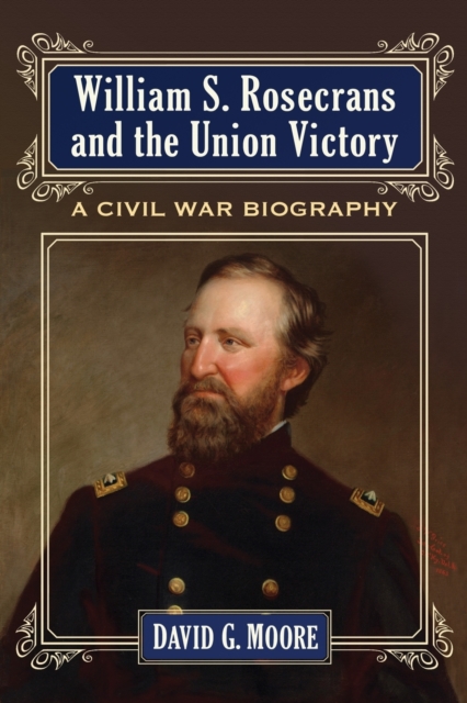 William S. Rosecrans and the Union Victory : A Civil War Biography, Paperback / softback Book