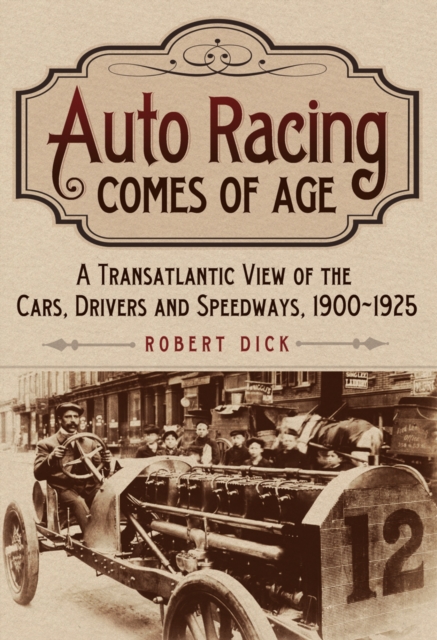Auto Racing Comes of Age : A Transatlantic View of the Cars, Drivers and Speedways, 1900-1925, EPUB eBook
