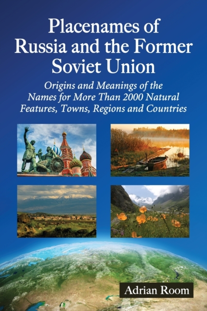 Placenames of Russia and the Former Soviet Union : Origins and Meanings of the Names for Over 2000 Natural Features, Towns, Regions and Countries, Paperback / softback Book