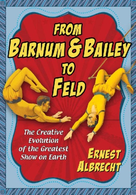 From Barnum & Bailey to Feld : The Creative Evolution of the Greatest Show on Earth, Paperback / softback Book