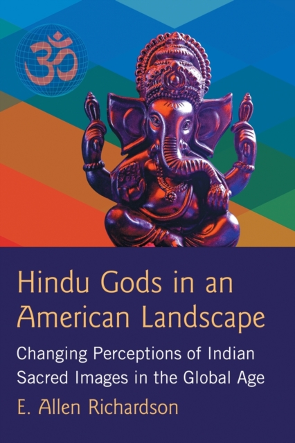 Hindu Gods in an American Landscape : Changing Perceptions of Indian Sacred Images in the Global Age, Paperback / softback Book