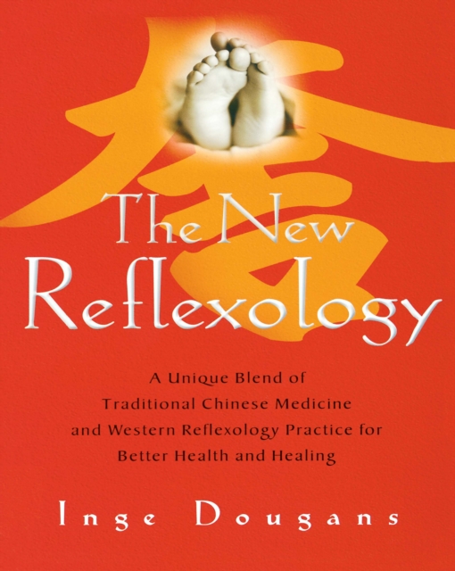 The New Reflexology : A Unique Blend of Traditional Chinese Medicine and Western Reflexology Practice for Better Health an, EPUB eBook