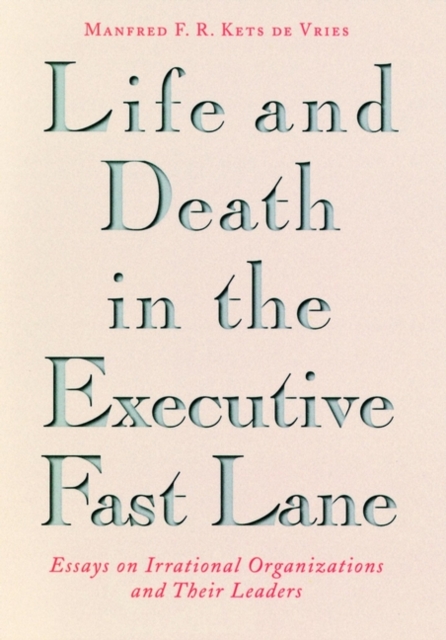 Life and Death in the Executive Fast Lane : Essays on Irrational Organizations and Their Leaders, Hardback Book