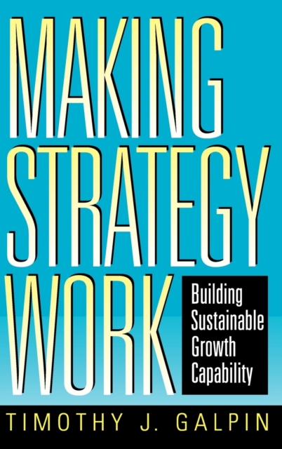 Making Strategy Work : Building Sustainable Growth Capability, Hardback Book