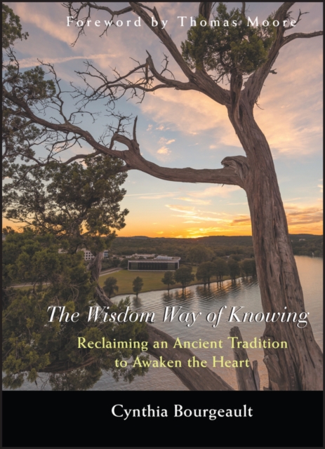 The Wisdom Way of Knowing : Reclaiming An Ancient Tradition to Awaken the Heart, Hardback Book