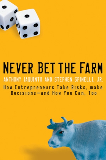 Never Bet the Farm : How Entrepreneurs Take Risks, Make Decisions -- and How You Can, Too, Paperback / softback Book