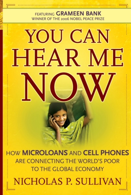 You Can Hear Me Now : How Microloans and Cell Phones are Connecting the World's Poor To the Global Economy, Hardback Book