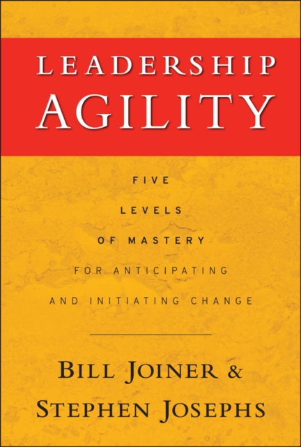 Leadership Agility : Five Levels of Mastery for Anticipating and Initiating Change, PDF eBook
