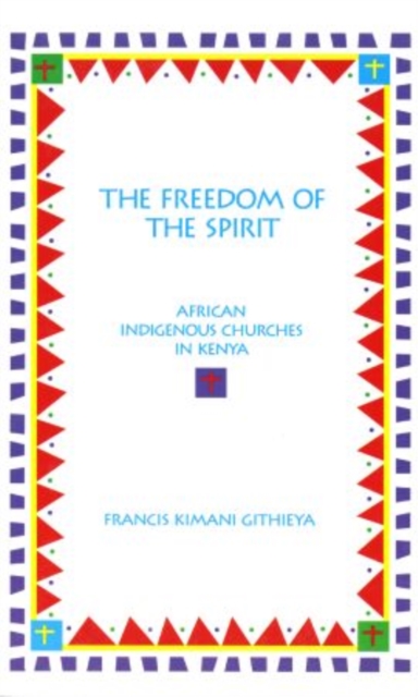 The Freedom of the Spirit : African Indigenous Churches in Kenya, Paperback / softback Book