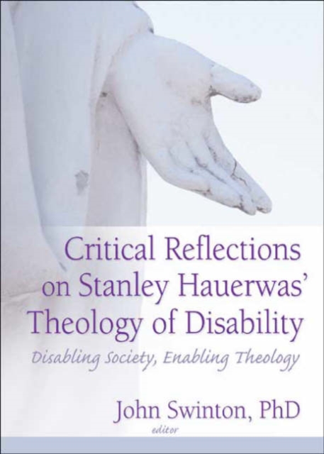 Critical Reflections on Stanley Hauerwas' Theology of Disability : Disabling Society, Enabling Theology, Hardback Book