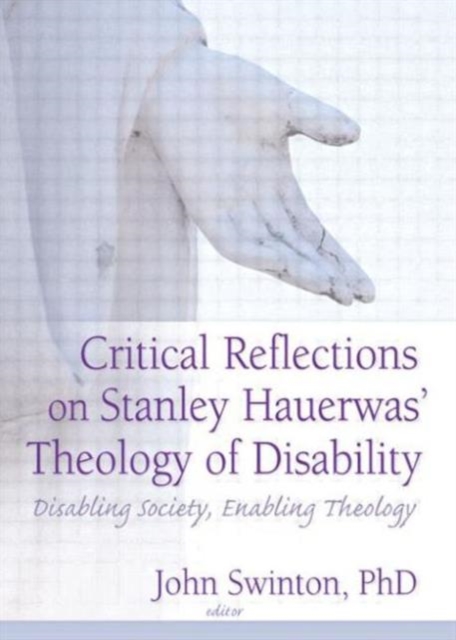 Critical Reflections on Stanley Hauerwas' Theology of Disability : Disabling Society, Enabling Theology, Paperback / softback Book