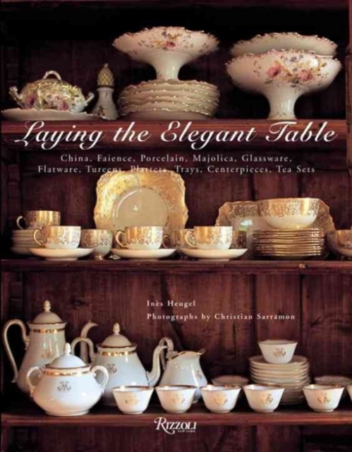 Laying the Elegant Table : China, Faience, Porcelain, Majolica, Glassware, Flatware, Tureens, Platters, Trays, Centerpieces, Tea Sets, Hardback Book