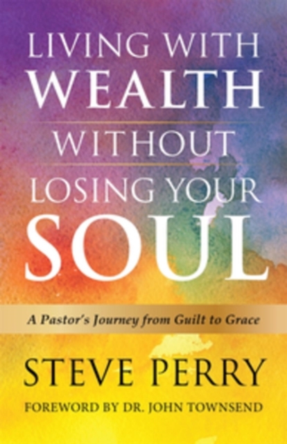 Living With Wealth Without Losing Your Soul : A Pastor's Journey from Guilt to Grace, EPUB eBook