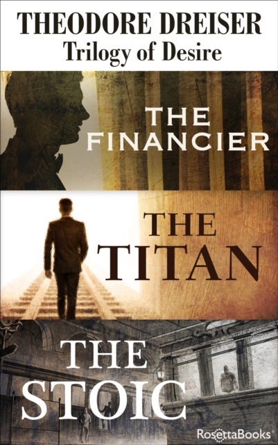 Trilogy of Desire : The Financier, The Titan, The Stoic, EPUB eBook