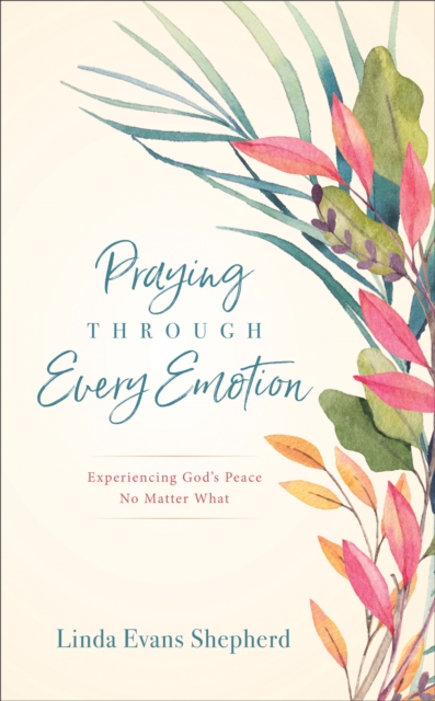 Praying through Every Emotion - Experiencing God`s Peace No Matter What, Hardback Book