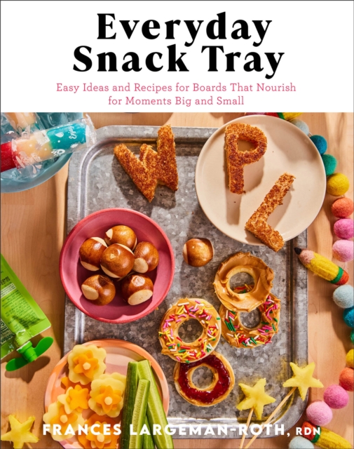 Everyday Snack Tray – Easy Ideas and Recipes for Boards That Nourish for Moments Big and Small, Hardback Book