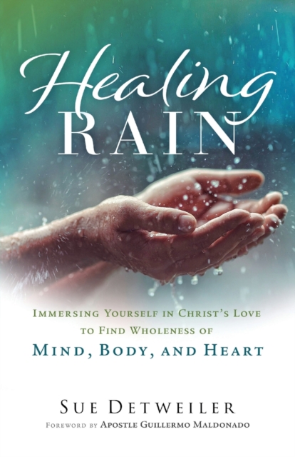 Healing Rain - Immersing Yourself in Christ`s Love to Find Wholeness of Mind, Body, and Heart, Paperback / softback Book
