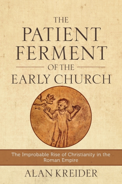 The Patient Ferment of the Early Church - The Improbable Rise of Christianity in the Roman Empire, Paperback / softback Book
