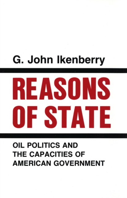 Reasons of State : Oil Politics and the Capacities of American Government, Hardback Book