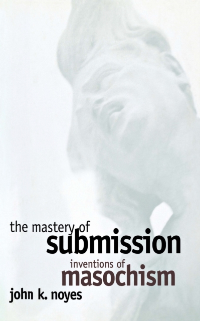 The Mastery of Submission : Inventions of Masochism, Hardback Book