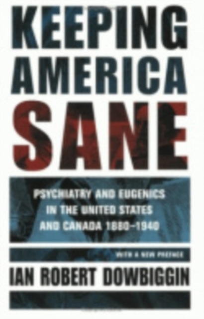 Keeping America Sane : Psychiatry and Eugenics in the United States and Canada, 1880-1940, Hardback Book