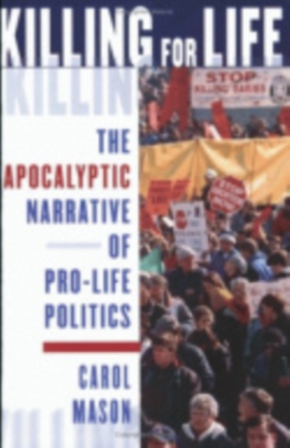 Killing for Life : The Apocalyptic Narrative of Pro-Life Politics, Hardback Book